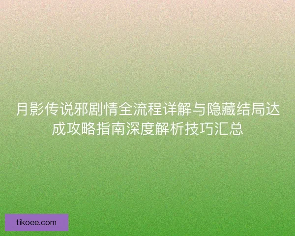 月影传说邪剧情全流程详解与隐藏结局达成攻略指南深度解析技巧汇总