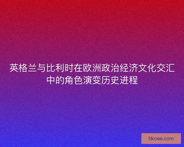 英格兰与比利时在欧洲政治经济文化交汇中的角色演变历史进程